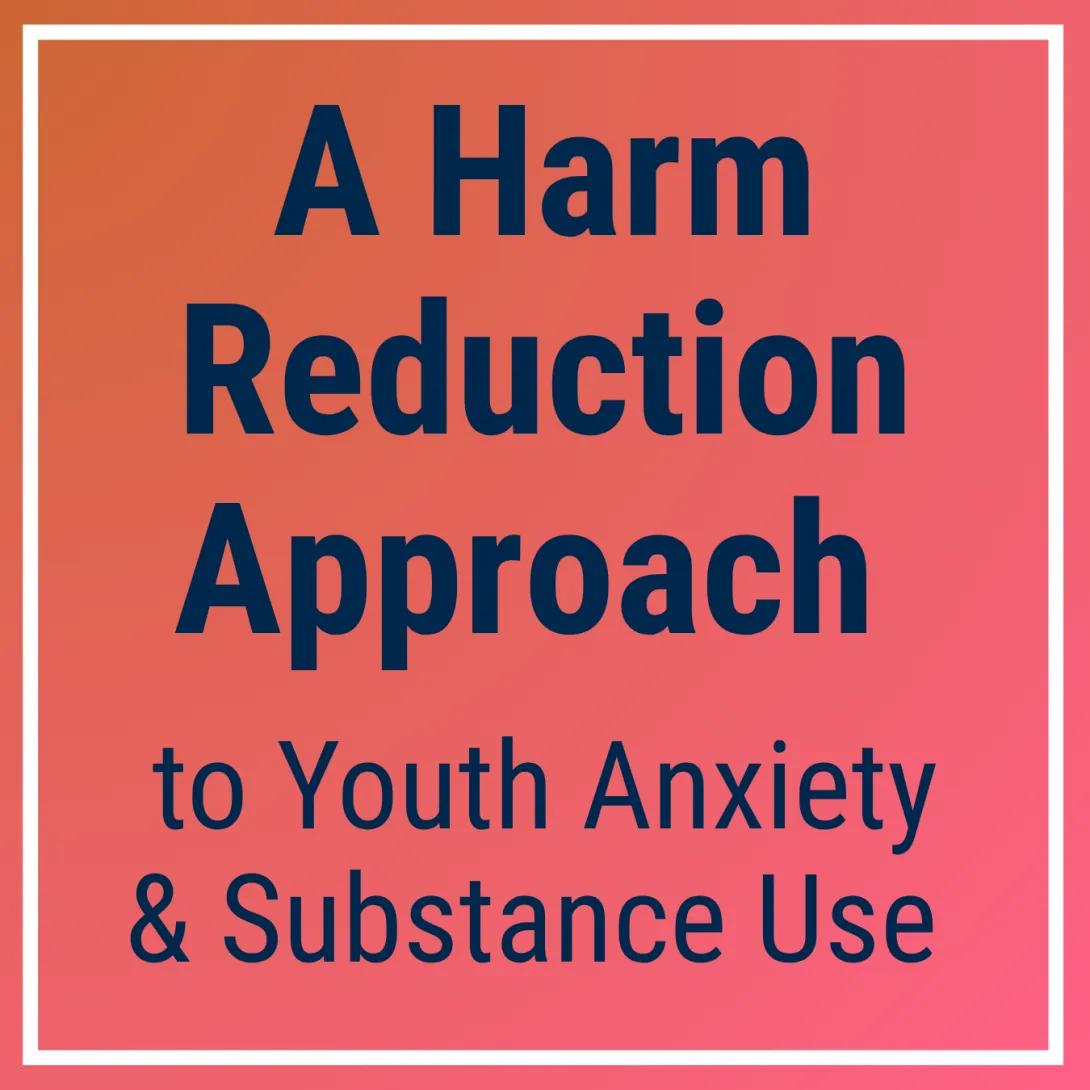 A Harm Reduction Approach to Youth Anxiety & Substance Use